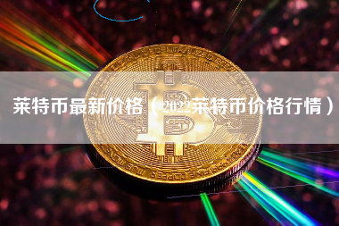 莱特币最低价格(莱特币2021年价格)