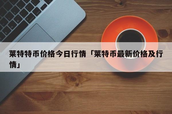 16年莱特币价格(16年莱特币价格走势)