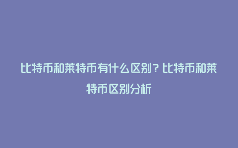 莱特币与比特币的区别(莱特币和比特币哪个厉害)