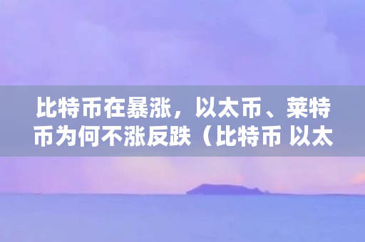 以太币比特币莱特币(比特币,莱特币,以太币的区别)