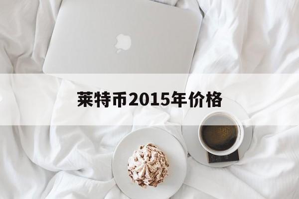 莱特币2015年价格(莱特币2014价格走势图)